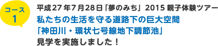 コース1  平成27年7月28日「夢のみち」2015親子体験ツアー私たちの生活を守る道路下の巨大空間「神田川・環状七号線地下調節池」見学を実施しました！