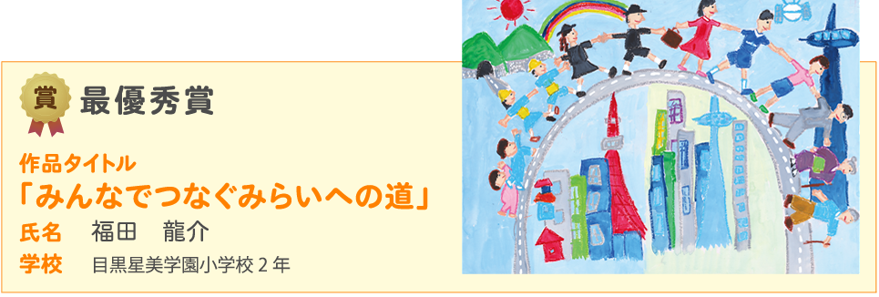 最優秀賞　作品タイトル　「みんなでつなぐみらいへの道」　氏名 福田　龍介 学校 目黒星美学園小学校2 年