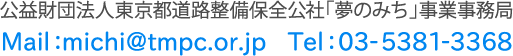 公益財団法人東京都道路整備保全公社「夢のみち」事業事務局　Mail:michi@tmpc.or.jp　Tel:03-5381-3368