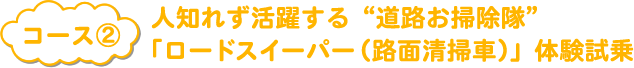 コース2　人知れず活躍する“道路お掃除隊”「ロードスイーパー（路面清掃車）」体験試乗