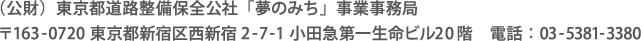 （公財）東京都道路整備保全公社「夢のみち」事業事務局 〒163-0720 東京都新宿区西新宿2-7-1 小田急第一生命ビル20階　電話：03-5381-3380