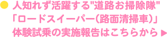 人知れず活躍する"道路お掃除隊" 「ロードスイーパー（路面清掃車）」 体験試乗の実施報告はこちらから