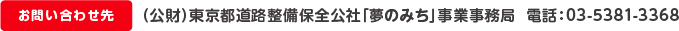 お問い合わせ先　（公財）東京都道路整備保全公社「夢のみち」事業事務局  電話：03-5381-3368
