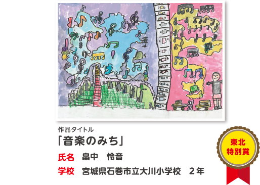 東北特別賞　作品タイトル「音楽のみち」　氏名?畠中　怜音　学校?宮城県石巻市立大川小学校　2年