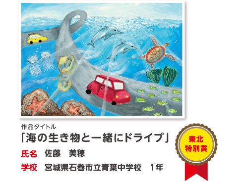 東北特別賞　作品タイトル「海の生き物と一緒にドライブ」　氏名?佐藤　美穂　学校?宮城県石巻市立青葉中学校　1年