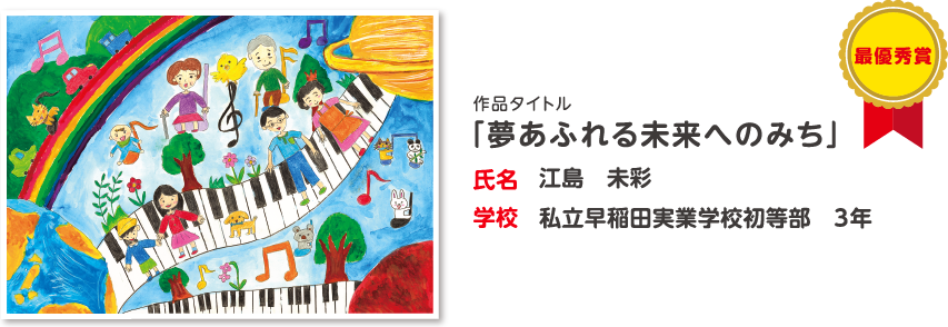 最優秀賞　作品タイトル「夢あふれる未来へのみち」　氏名?江島　未彩　学校?私立早稲田実業学校初等部　3年