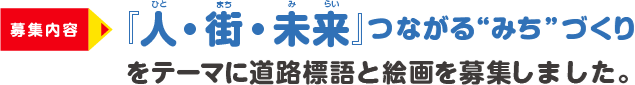 募集内容 『人・街・未来』つながる“みち”づくりをテーマに道路標語と絵画を募集します!