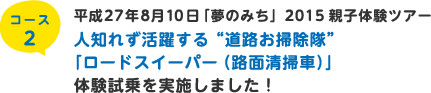 コース2  平成27年8月10日　「夢のみち」2015親子体験ツアー 人知れず活躍する“道路お掃除隊”「ロードスイーパー（路面清掃車）」体験試乗を実施しました！