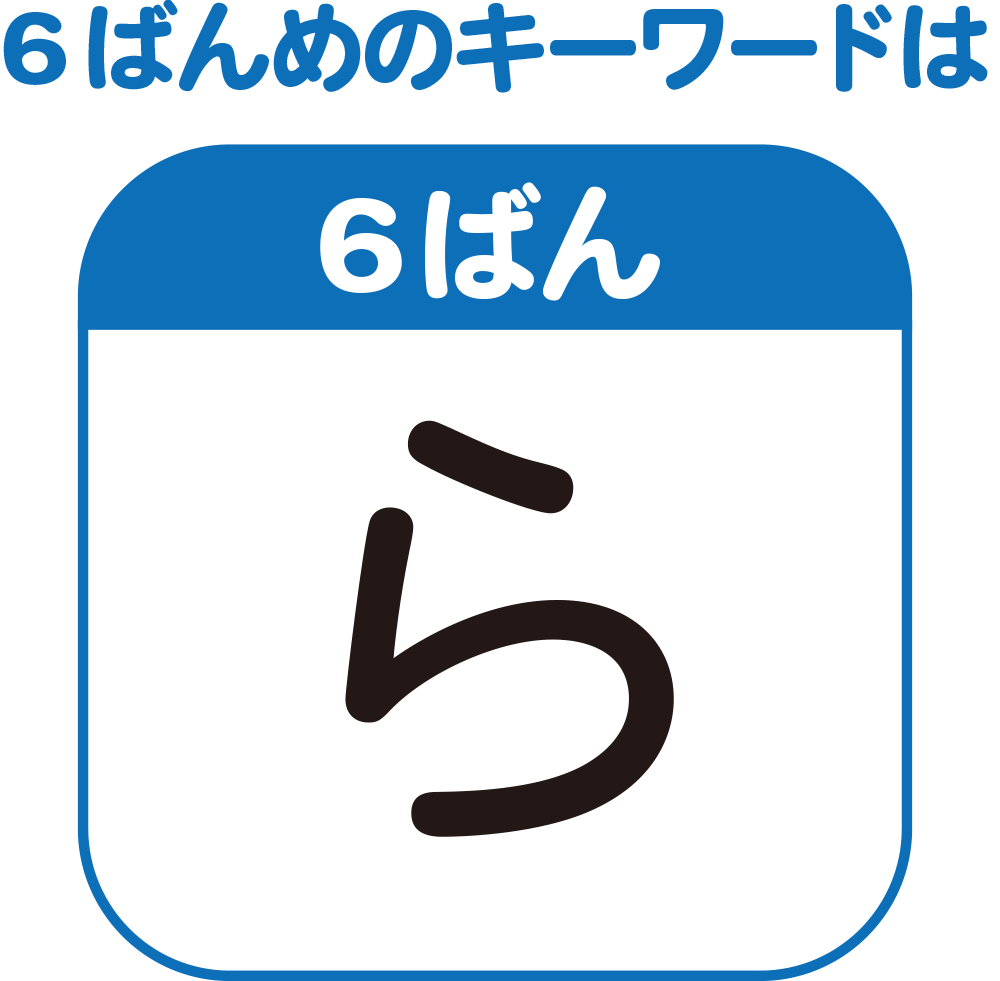 6ばんめのキーワード　「ら」