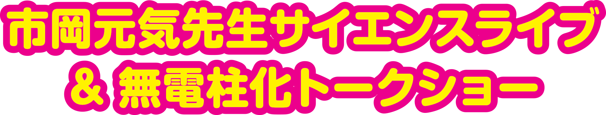 市岡元気先生サイエンスライブ＆無電柱化トークショー