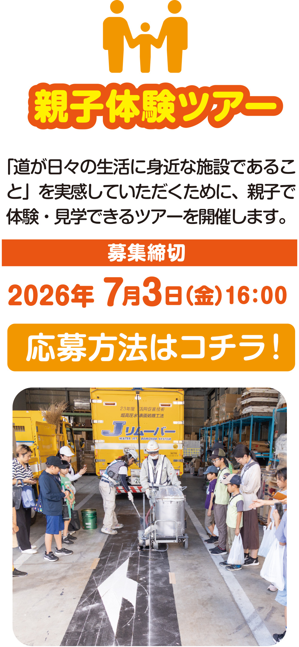
親子体験ツアー
「道が日々の生活に身近な施設であることを」を実感していただくために、親子で体験・見学できるツアーを開催します。

募集締切
2026年 7月3日（金）16:00

応募方法はコチラ！
    
